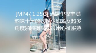 [MP4/ 1.25G] 酒店里操丰满韵味十足的妖艳少妇熟女超多角度啪啪摄影师很用心征服熟女