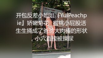 开包反差小姐姐『YuiPeachpie』娇嫩菊花✿蜜桃小屁股活生生捅成了爸爸大肉棒的形状，小穴直接被操尿