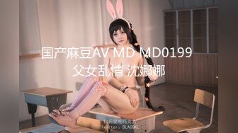 国产麻豆AV MD MD0199 父女乱情 沈娜娜