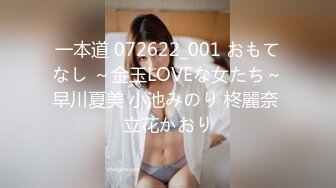 一本道 072622_001 おもてなし ～金玉LOVEな女たち～早川夏美 小池みのり 柊麗奈 立花かおり