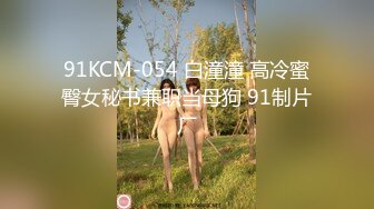 91KCM-054 白潼潼 高冷蜜臀女秘书兼职当母狗 91制片厂