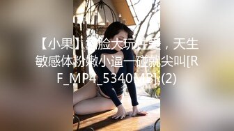 【小果】露脸大玩性爱，天生敏感体粉嫩小逼一碰就尖叫[RF_MP4_5340MB] (2)