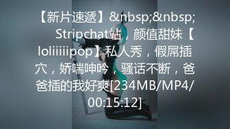 【新片速遞】&nbsp;&nbsp;❤️ Stripchat站，颜值甜妹【loliiiiipop】私人秀，假屌插穴，娇喘呻吟，骚话不断，爸爸插的我好爽[234MB/MP4/00:15:12]