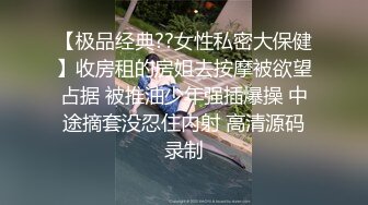 【极品经典??女性私密大保健】收房租的房姐去按摩被欲望占据 被推油少年强插爆操 中途摘套没忍住内射 高清源码录制