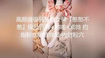 高颜值极品身材女神『憨憨不憨』极品骚舞+啪啪+紫微 约炮粉丝肆意做爱 内射粉穴