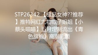 STP26342 【极品女神??推荐】推特网红尤物欲子姐姐【小蔡头喵喵】五月定制流出《青色旗袍》高潮乳颤