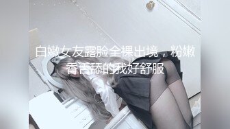 白嫩女友露脸全裸出境，粉嫩香舌舔的我好舒服