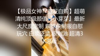 【极品女神??首发自购】超萌清纯顶级颜值『小芽芽』最新大尺度定制 蜘蛛侠制服自慰玩穴 白浆泛滥 很刺激 超清3K原版