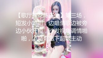 【歌厅探花陈先生】第三场，短发小姐姐，边唱情歌边被旁边小伙狂摸，沙发视角调情啪啪，酒精刺激下超级主动