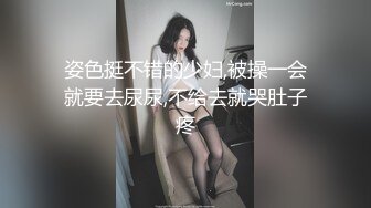 姿色挺不错的少妇,被操一会就要去尿尿,不给去就哭肚子疼