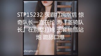 STP15232 灭霸打响指后 惊奇队长一直在忙 而『茎骑队长』在别墅打炮 无套抽插站炮 跪舔口爆