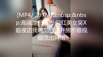 [MP4/ 297M]&nbsp;&nbsp;高端泄密流出 网红美女吴X姬夜店找鸭男酒店开房不雅视频流出网络