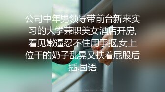 公司中年男领导带前台新来实习的大学兼职美女酒店开房,看见嫩逼忍不住用手抠,女上位干的奶子乱晃又扶着屁股后插.国语