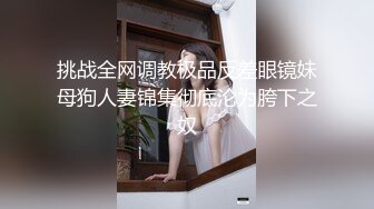 挑战全网调教极品反差眼镜妹母狗人妻锦集彻底沦为胯下之奴