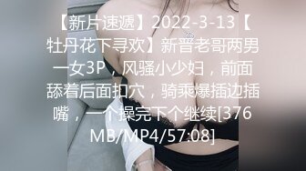 【新片速遞】2022-3-13【牡丹花下寻欢】新晋老哥两男一女3P，风骚小少妇，前面舔着后面扣穴，骑乘爆插边插嘴，一个操完下个继续[376MB/MP4/57:08]