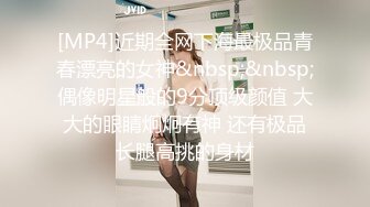 [MP4]近期全网下海最极品青春漂亮的女神&nbsp;&nbsp;偶像明星般的9分顶级颜值 大大的眼睛炯炯有神 还有极品长腿高挑的身材