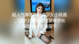 超人气爆乳网红美少女小桃酱，18岁对肉欲的渴望被学长骗到酒店要挟强干