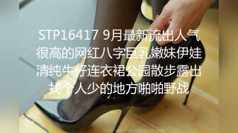 STP16417 9月最新流出人气很高的网红八字巨乳嫩妹伊娃清纯牛仔连衣裙公园散步露出找个人少的地方啪啪野战