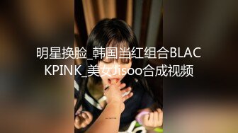 明星换脸_韩国当红组合BLACKPINK_美女Jisoo合成视频