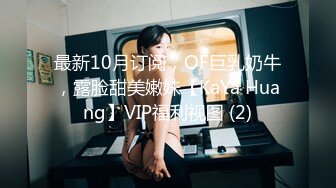 最新10月订阅，OF巨乳奶牛，露脸甜美嫩妹【KaYa Huang】VIP福利视图 (2)