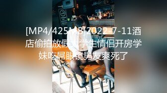 [MP4/425MB]2022-7-11酒店偷拍放假大学生情侣开房学妹吃屌眼镜男友爽死了