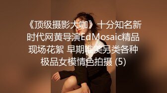 《顶级摄影大咖》十分知名新时代网黄导演EdMosaic精品现场花絮 早期唯美另类各种极品女模情色拍摄 (5)