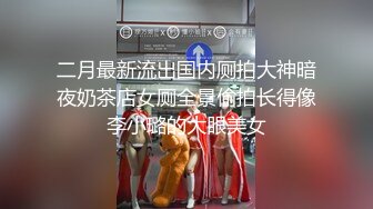 二月最新流出国内厕拍大神暗夜奶茶店女厕全景偷拍长得像李小璐的大眼美女