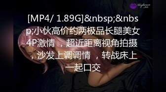 [MP4/ 1.89G]&nbsp;&nbsp;小伙高价约两极品长腿美女4P激情 ，超近距离视角拍摄 ，沙发上调调情 ，转战床上一起口交