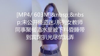 [MP4/ 603M]&nbsp;&nbsp;未公开怪盗迷J系列女教师同事聚餐酒水里被下料昏睡带到宾馆扒光尽情玩弄