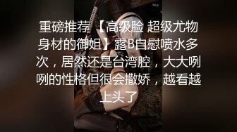 重磅推荐 【高级脸 超级尤物身材的御姐】露B自慰喷水多次，居然还是台湾腔，大大咧咧的性格但很会撒娇，越看越上头了