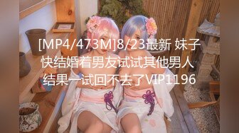 [MP4/473M]8/23最新 妹子快结婚着男友试试其他男人 结果一试回不去了VIP1196