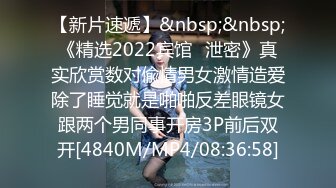 【新片速遞】&nbsp;&nbsp;《精选2022宾馆✅泄密》真实欣赏数对偸情男女激情造爱除了睡觉就是啪啪反差眼镜女跟两个男同事开房3P前后双开[4840M/MP4/08:36:58]