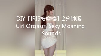 DIY【IRIS按摩棒】2分钟版  Girl Orgasm Sexy Moaning Sounds