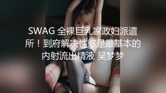 SWAG 全裸巨乳家政妇派遣所！到府解决性慾是最基本的内射流出精液 吴梦梦