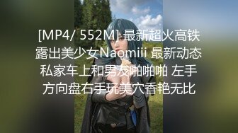 [MP4/ 552M] 最新超火高铁露出美少女Naomiii 最新动态私家车上和男友啪啪啪 左手方向盘右手玩美穴香艳无比