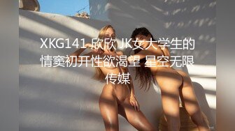 XKG141 欣欣 JK女大学生的情窦初开性欲渴望 星空无限传媒