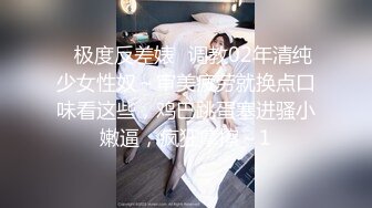 ✅极度反差婊✅调教02年清纯少女性奴～审美疲劳就换点口味看这些，鸡巴跳蛋塞进骚小嫩逼，疯狂摩擦～1