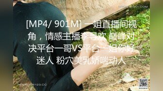 [MP4/ 901M] 一姐直播间视角，情感主播李寻欢 巅峰对决平台一哥VS平台一姐你好迷人 粉穴美乳娇喘动人