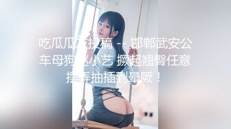 吃瓜瓜友投稿 -- 邯郸武安公车母狗赵小艺 撅起翘臀任意摆弄抽插到晕厥！