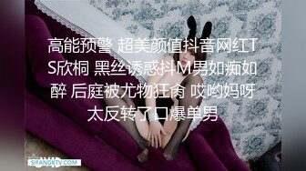 高能预警 超美颜值抖音网红TS欣桐 黑丝诱惑抖M男如痴如醉 后庭被尤物狂肏 哎哟妈呀太反转了口爆单男