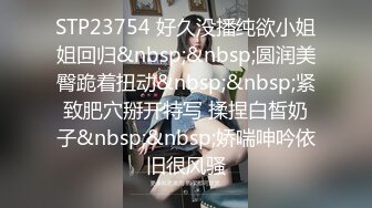 STP23754 好久没播纯欲小姐姐回归&nbsp;&nbsp;圆润美臀跪着扭动&nbsp;&nbsp;紧致肥穴掰开特写 揉捏白皙奶子&nbsp;&nbsp;娇喘呻吟依旧很风骚