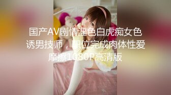 国产AV剧情淫色白虎痴女色诱男技师，职位完成肉体性爱摩擦1080P高清版