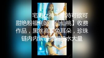 ⚫️⚫️宅男女神！推特可欲可甜绝粉福利姬【仙仙桃】收费作品，黑丝高跟兔耳朵，珍珠链内内紫薇高潮喷水大量