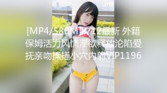 [MP4/580M]8/12最新 外籍保姆活力风情淫欲释放沦陷爱抚亲吻揉搓小穴内射VIP1196