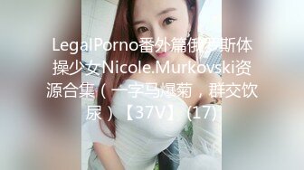 LegalPorno番外篇俄罗斯体操少女Nicole.Murkovski资源合集（一字马爆菊，群交饮尿）【37V】 (17)