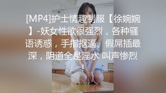 [MP4]护士情趣制服【徐婉婉】-妖女性欲很强烈，各种骚语诱惑，手指抠逼、假屌插最深，阴道全是淫水 叫声惨烈！