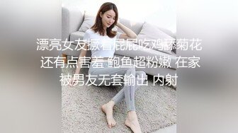 漂亮女友撅着屁屁吃鸡舔菊花 还有点害羞 鲍鱼超粉嫩 在家被男友无套输出 内射