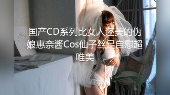 国产CD系列比女人还美的伪娘惠奈酱Cos仙子丝足自慰超唯美