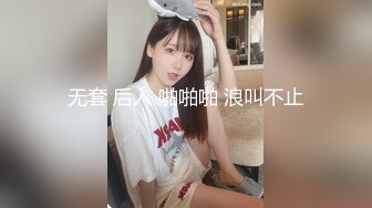 无套 后入 啪啪啪 浪叫不止