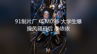 91制片厂 KCM096 大学生爆操风骚母后 李依依